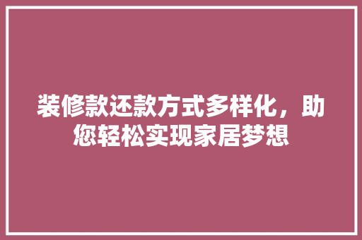 装修款还款方式多样化，助您轻松实现家居梦想