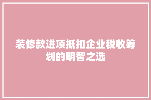 装修款进项抵扣企业税收筹划的明智之选