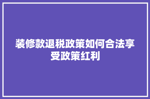 装修款退税政策如何合法享受政策红利