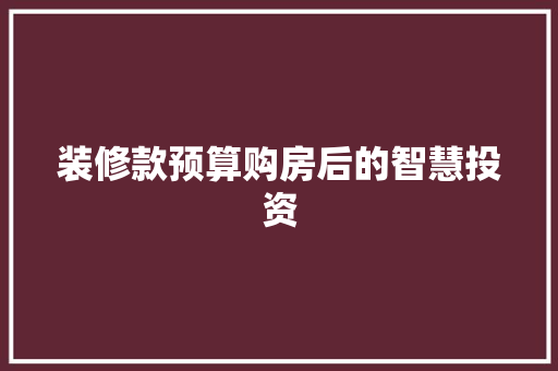 装修款预算购房后的智慧投资
