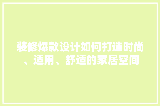 装修爆款设计如何打造时尚、适用、舒适的家居空间