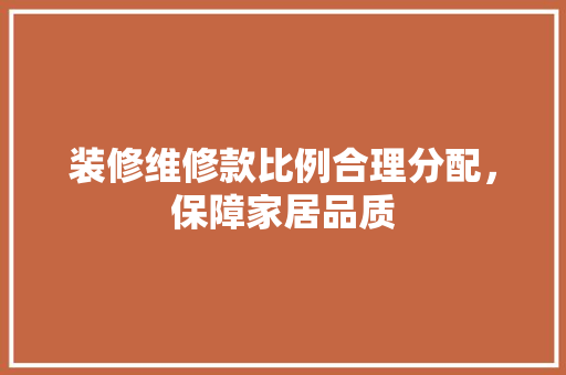 装修维修款比例合理分配，保障家居品质