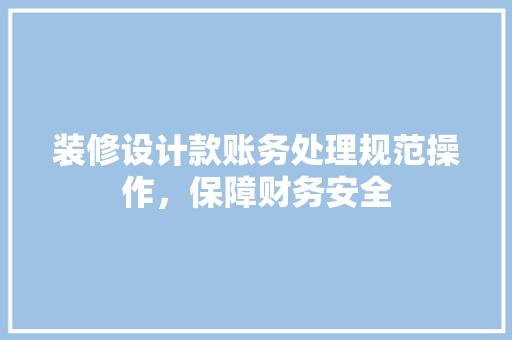 装修设计款账务处理规范操作，保障财务安全  第1张