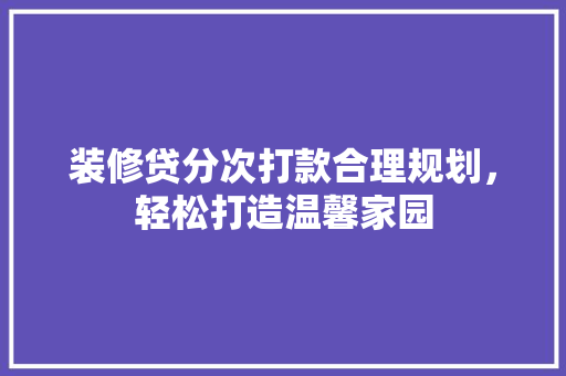 装修贷分次打款合理规划，轻松打造温馨家园  第1张