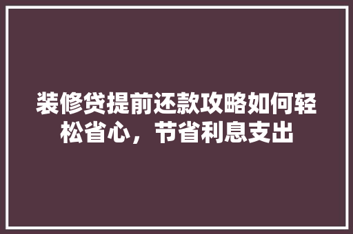 装修贷提前还款攻略如何轻松省心，节省利息支出