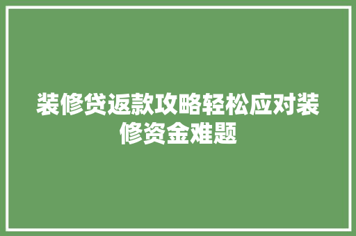 装修贷返款攻略轻松应对装修资金难题