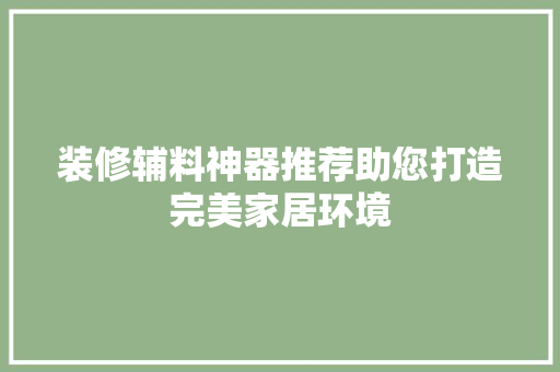 装修辅料神器推荐助您打造完美家居环境