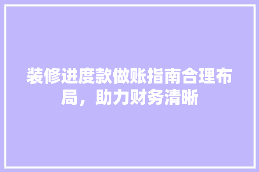 装修进度款做账指南合理布局，助力财务清晰