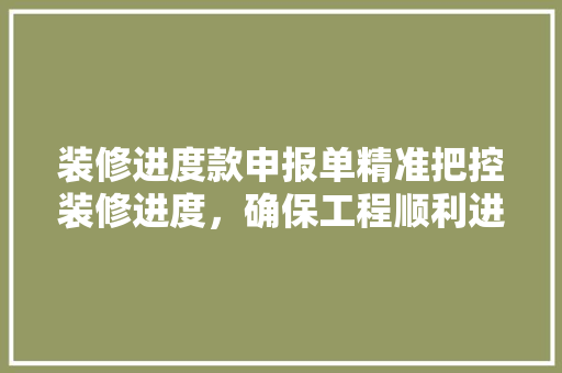 装修进度款申报单精准把控装修进度，确保工程顺利进行