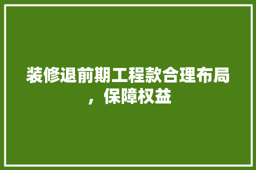 装修退前期工程款合理布局，保障权益