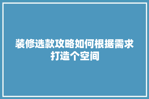 装修选款攻略如何根据需求打造个空间