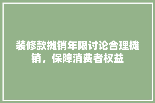装修款摊销年限讨论合理摊销，保障消费者权益