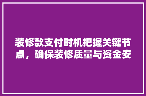 装修款支付时机把握关键节点，确保装修质量与资金安全  第1张