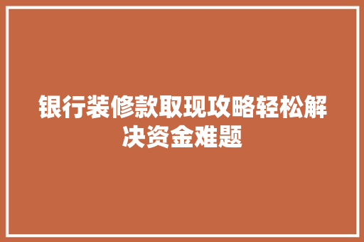 银行装修款取现攻略轻松解决资金难题  第1张