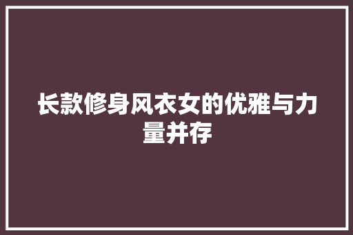 长款修身风衣女的优雅与力量并存