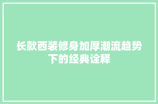 长款西装修身加厚潮流趋势下的经典诠释  第1张