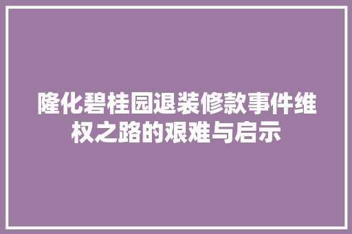 隆化碧桂园退装修款事件维权之路的艰难与启示