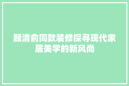 顾清俞同款装修探寻现代家居美学的新风尚