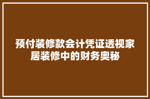 预付装修款会计凭证透视家居装修中的财务奥秘