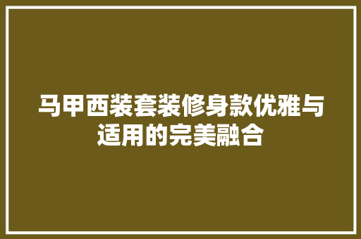 马甲西装套装修身款优雅与适用的完美融合