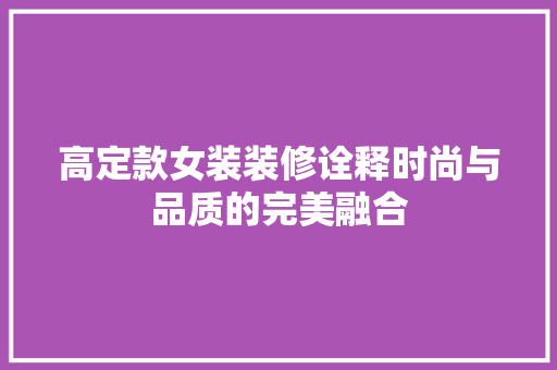 高定款女装装修诠释时尚与品质的完美融合