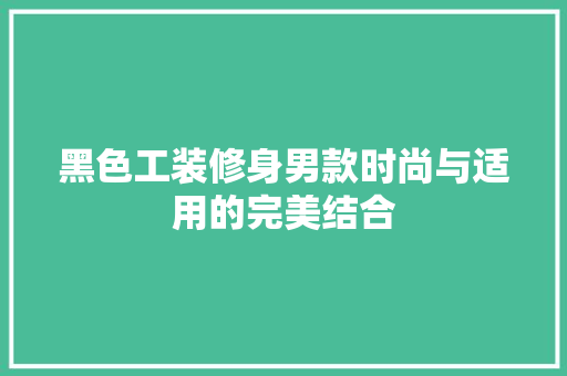 黑色工装修身男款时尚与适用的完美结合