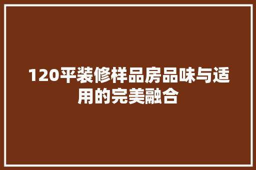 120平装修样品房品味与适用的完美融合
