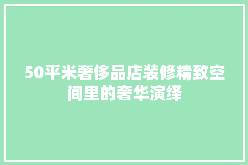 50平米奢侈品店装修精致空间里的奢华演绎