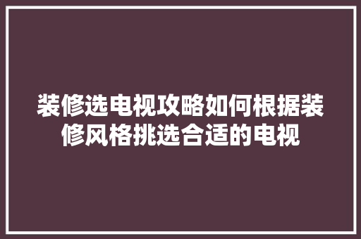 装修选电视攻略如何根据装修风格挑选合适的电视