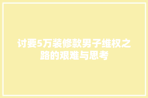 讨要5万装修款男子维权之路的艰难与思考