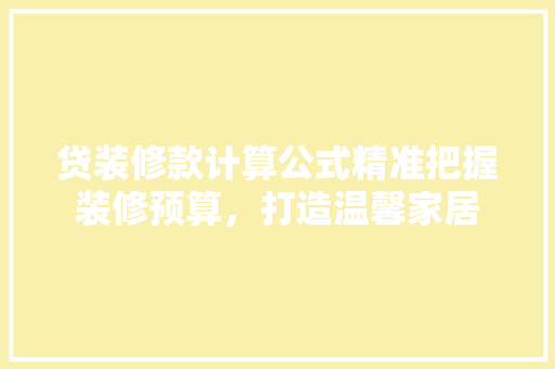 贷装修款计算公式精准把握装修预算，打造温馨家居