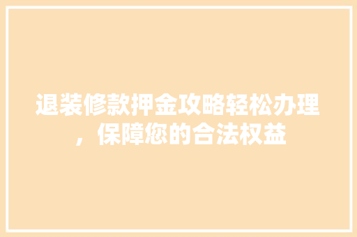 退装修款押金攻略轻松办理，保障您的合法权益