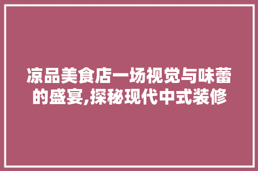凉品美食店一场视觉与味蕾的盛宴,探秘现代中式装修风格