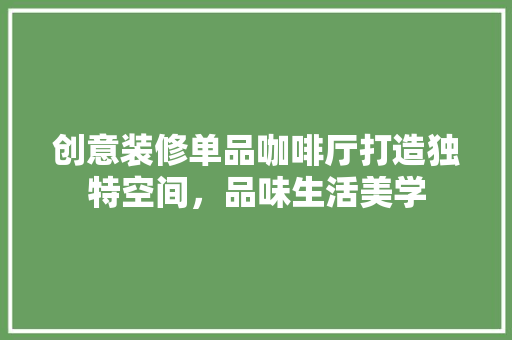 创意装修单品咖啡厅打造独特空间，品味生活美学