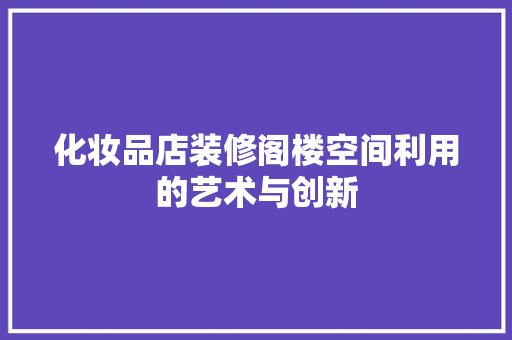化妆品店装修阁楼空间利用的艺术与创新