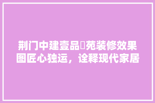 荆门中建壹品璟苑装修效果图匠心独运，诠释现代家居美学
