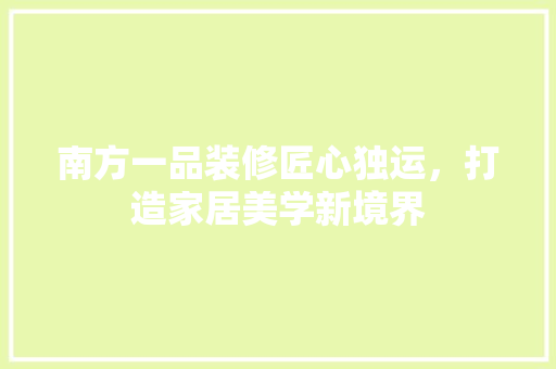 南方一品装修匠心独运，打造家居美学新境界
