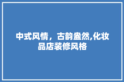 中式风情，古韵盎然,化妆品店装修风格  第1张