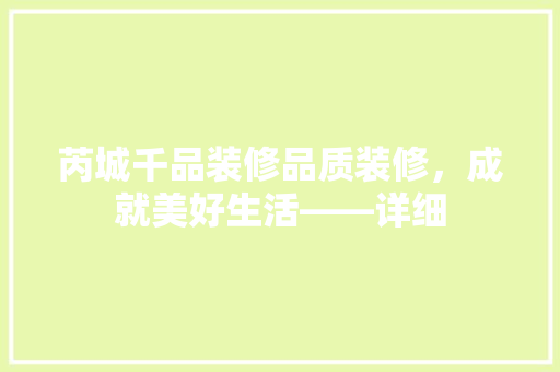 芮城千品装修品质装修，成就美好生活——详细