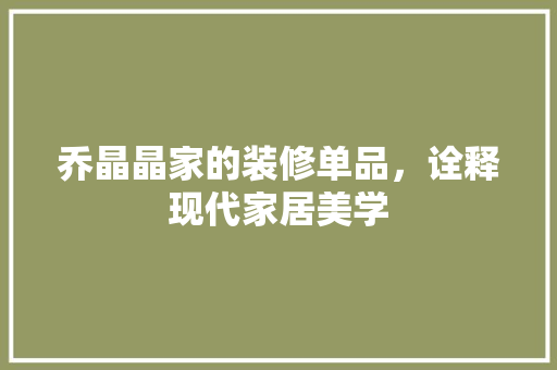 乔晶晶家的装修单品，诠释现代家居美学