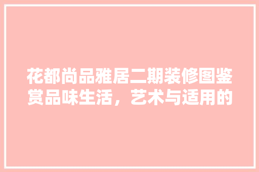 花都尚品雅居二期装修图鉴赏品味生活，艺术与适用的完美融合