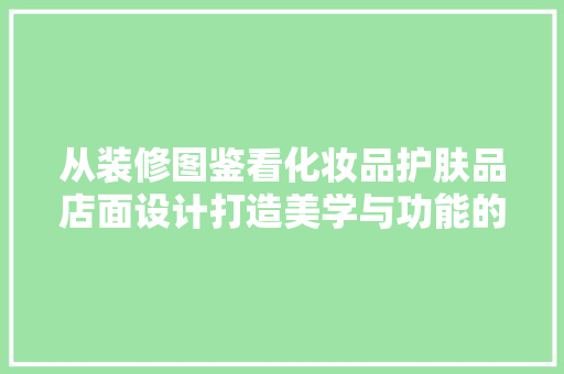 从装修图鉴看化妆品护肤品店面设计打造美学与功能的完美融合