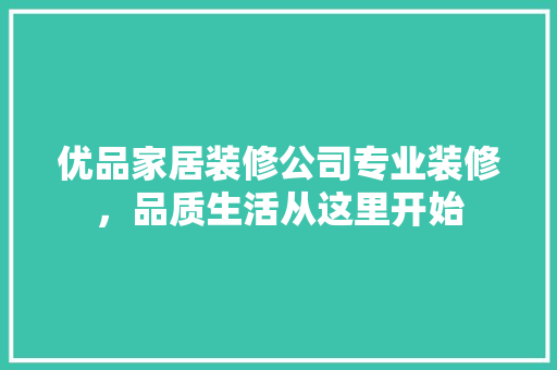 优品家居装修公司专业装修，品质生活从这里开始