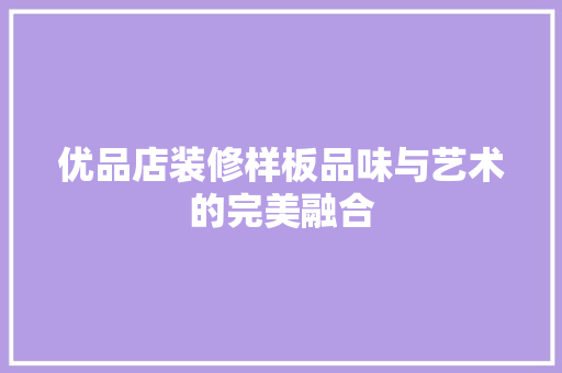 优品店装修样板品味与艺术的完美融合