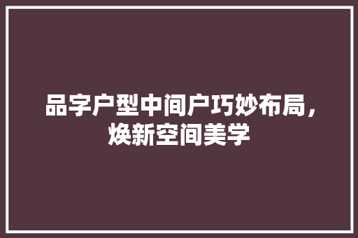 品字户型中间户巧妙布局，焕新空间美学