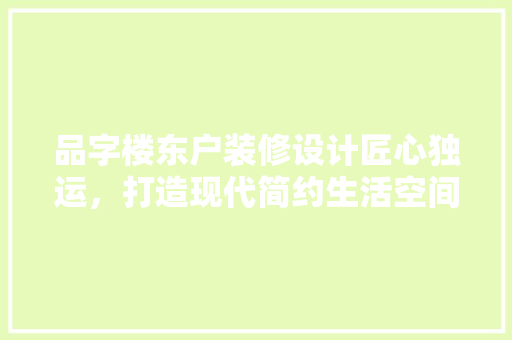 品字楼东户装修设计匠心独运，打造现代简约生活空间