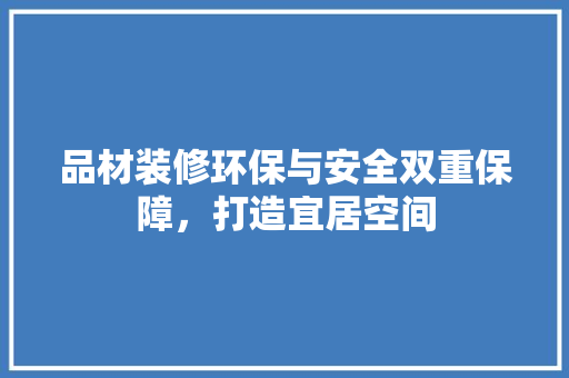 品材装修环保与安全双重保障，打造宜居空间