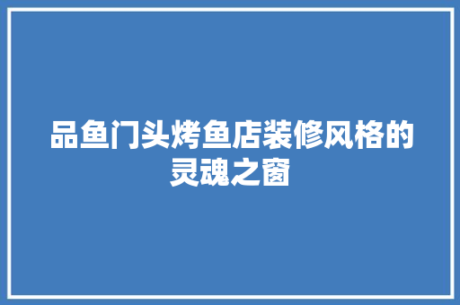 品鱼门头烤鱼店装修风格的灵魂之窗  第1张