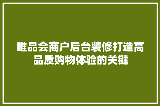 唯品会商户后台装修打造高品质购物体验的关键