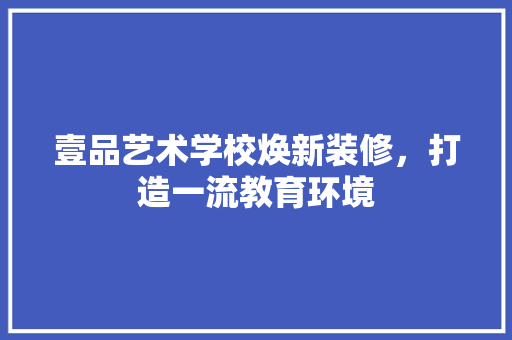 壹品艺术学校焕新装修，打造一流教育环境